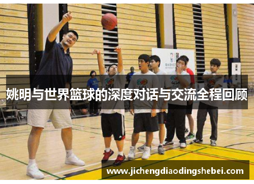 姚明与世界篮球的深度对话与交流全程回顾