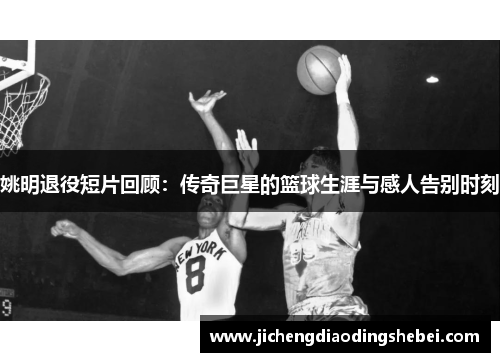 姚明退役短片回顾：传奇巨星的篮球生涯与感人告别时刻