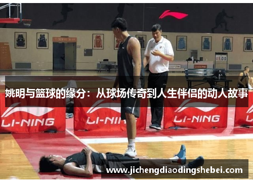 姚明与篮球的缘分：从球场传奇到人生伴侣的动人故事