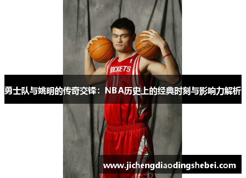 勇士队与姚明的传奇交锋：NBA历史上的经典时刻与影响力解析