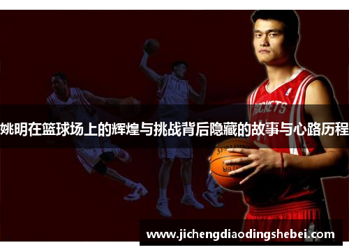姚明在篮球场上的辉煌与挑战背后隐藏的故事与心路历程