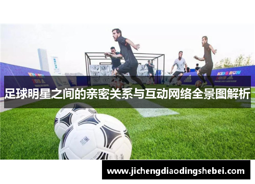 足球明星之间的亲密关系与互动网络全景图解析
