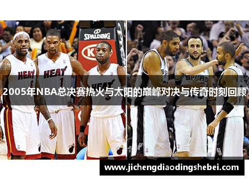 2005年NBA总决赛热火与太阳的巅峰对决与传奇时刻回顾