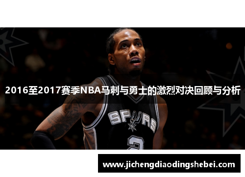 2016至2017赛季NBA马刺与勇士的激烈对决回顾与分析