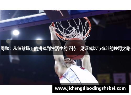 周鹏：从篮球场上的拼搏到生活中的坚持，见证成长与奋斗的传奇之路