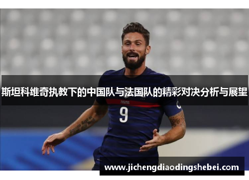 斯坦科维奇执教下的中国队与法国队的精彩对决分析与展望