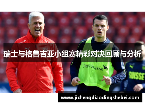 瑞士与格鲁吉亚小组赛精彩对决回顾与分析