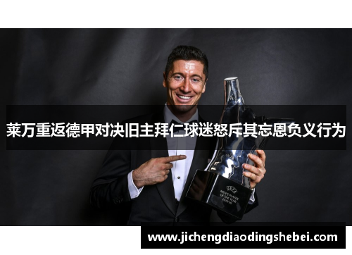 莱万重返德甲对决旧主拜仁球迷怒斥其忘恩负义行为