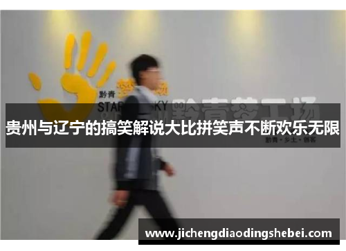 贵州与辽宁的搞笑解说大比拼笑声不断欢乐无限