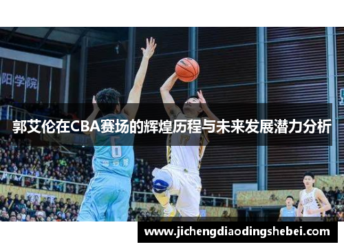郭艾伦在CBA赛场的辉煌历程与未来发展潜力分析